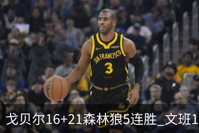 戈贝尔16+21森林狼5连胜 文班12+10马刺15连败